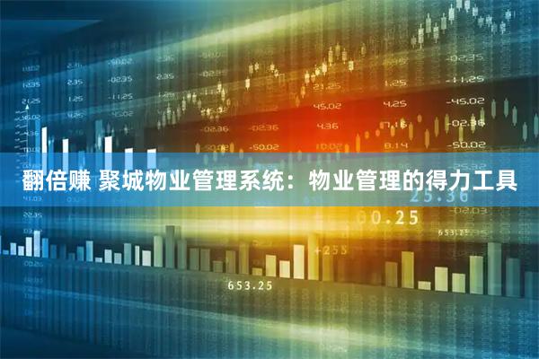 翻倍赚 聚城物业管理系统：物业管理的得力工具