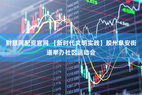财慧网配资官网 【新时代文明实践】胶州阜安街道举办社区运动会