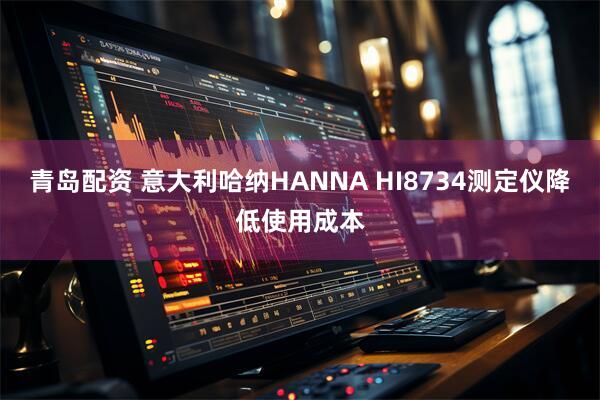 青岛配资 意大利哈纳HANNA HI8734测定仪降低使用成本