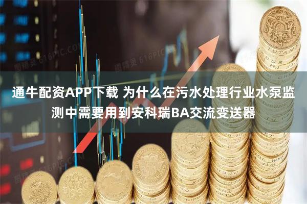 通牛配资APP下载 为什么在污水处理行业水泵监测中需要用到安科瑞BA交流变送器