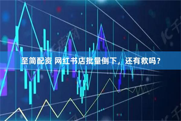 至简配资 网红书店批量倒下，还有救吗？