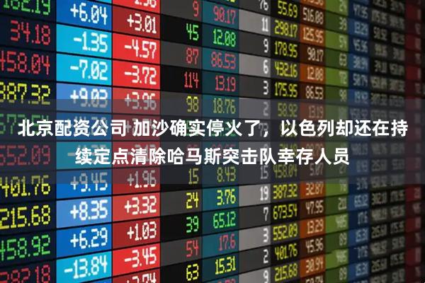 北京配资公司 加沙确实停火了，以色列却还在持续定点清除哈马斯突击队幸存人员