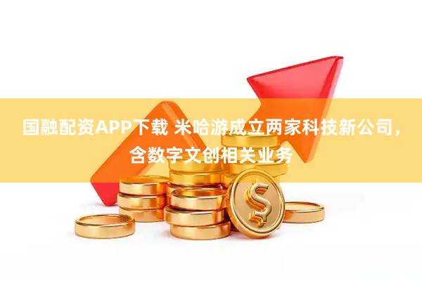 国融配资APP下载 米哈游成立两家科技新公司，含数字文创相关业务
