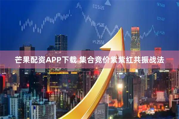 芒果配资APP下载 集合竞价紫紫红共振战法