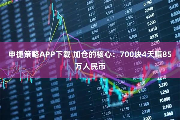 申捷策略APP下载 加仓的核心：700块4天赚85万人民币