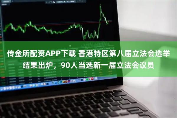 传金所配资APP下载 香港特区第八届立法会选举结果出炉，90人当选新一届立法会议员
