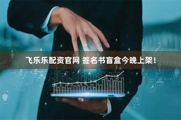 飞乐乐配资官网 签名书盲盒今晚上架！