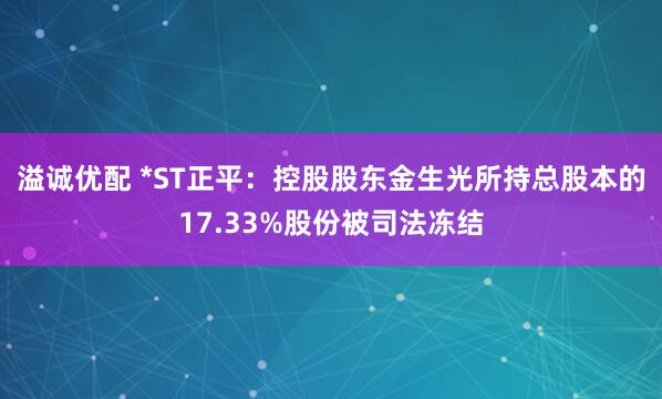 溢诚优配 *ST正平：控股股东金生光所持总股本的17.33%股份被司法冻结
