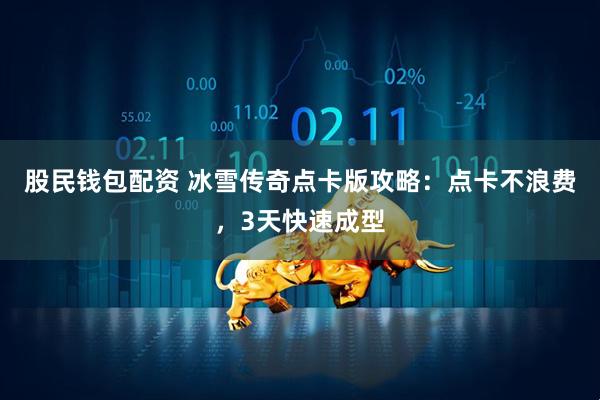 股民钱包配资 冰雪传奇点卡版攻略：点卡不浪费，3天快速成型