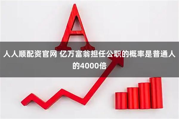 人人顺配资官网 亿万富翁担任公职的概率是普通人的4000倍
