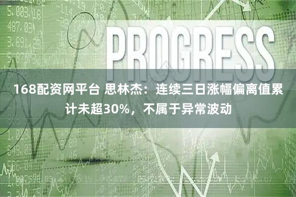 168配资网平台 思林杰：连续三日涨幅偏离值累计未超30%，不属于异常波动