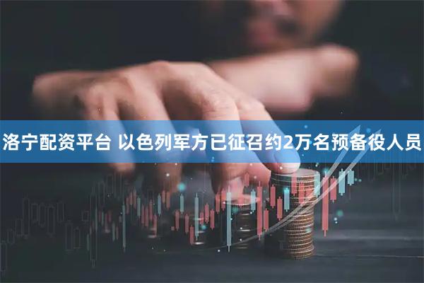洛宁配资平台 以色列军方已征召约2万名预备役人员