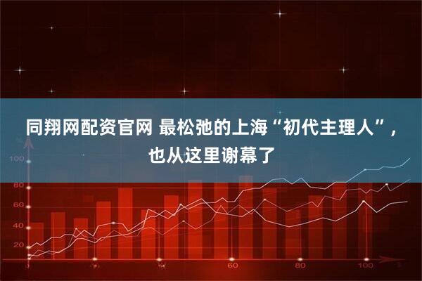 同翔网配资官网 最松弛的上海“初代主理人”，也从这里谢幕了